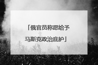 俄官员称愿给予马斯克政治庇护