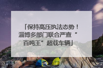 保持高压执法态势！淄博多部门联合严查“百吨王”超载车辆