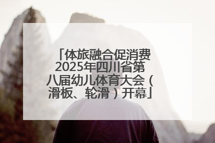 体旅融合促消费 2025年四川省第八届幼儿体育大会（滑板、轮滑）开幕