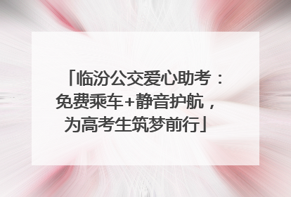 临汾公交爱心助考：免费乘车+静音护航，为高考生筑梦前行