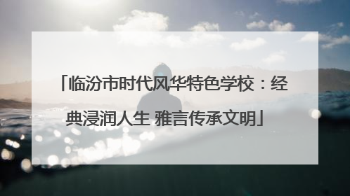 临汾市时代风华特色学校：经典浸润人生 雅言传承文明
