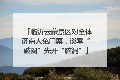临沂云蒙景区对全体济南人免门票，淡季“破圈”先开“脑洞”