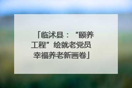 临沭县：“颐养工程”绘就老党员幸福养老新画卷