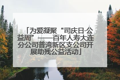 为爱凝聚“司庆日·公益周”——百年人寿大连分公司普湾新区支公司开展助残公益活动