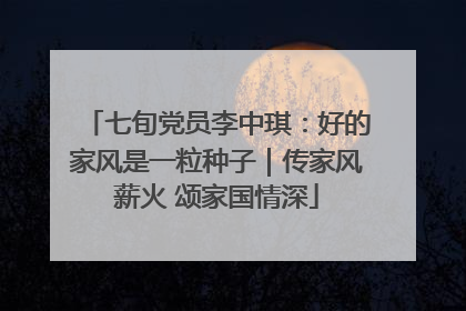 七旬党员李中琪：好的家风是一粒种子｜传家风薪火 颂家国情深