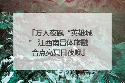 万人夜跑“英雄城” 江西南昌体旅融合点亮夏日夜晚