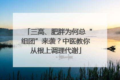 三高、肥胖为何总“组团”来袭？中医教你从根上调理代谢
