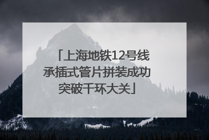 上海地铁12号线承插式管片拼装成功突破千环大关
