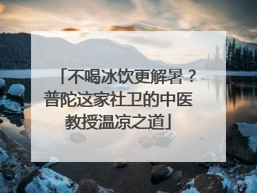不喝冰饮更解暑？普陀这家社卫的中医教授温凉之道