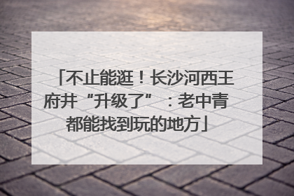 不止能逛！长沙河西王府井“升级了”：老中青都能找到玩的地方