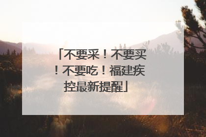 不要采！不要买！不要吃！福建疾控最新提醒