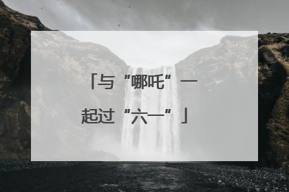 与“哪吒”一起过“六一”