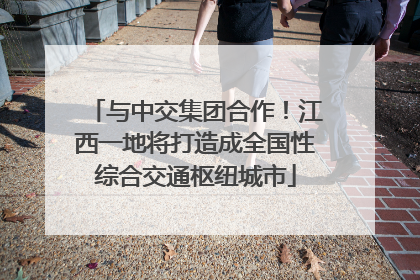 与中交集团合作！江西一地将打造成全国性综合交通枢纽城市