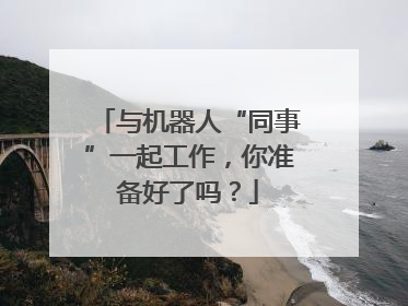 与机器人“同事”一起工作，你准备好了吗？