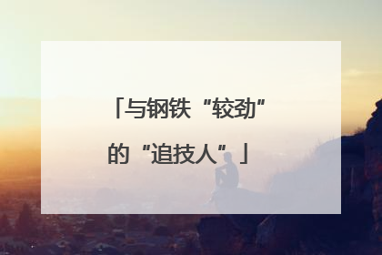 与钢铁“较劲”的“追技人”