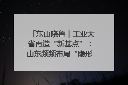 东山晓鲁｜工业大省再造“新基点”：山东频频布局“隐形冠军”背后