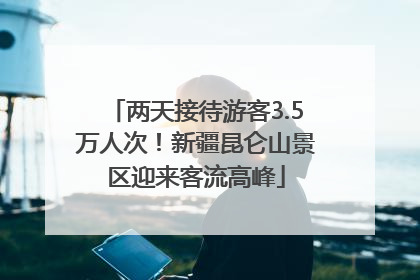 两天接待游客3.5万人次！新疆昆仑山景区迎来客流高峰