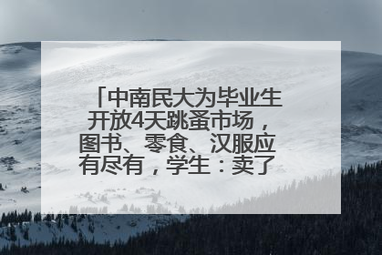 中南民大为毕业生开放4天跳蚤市场，图书、零食、汉服应有尽有，学生：卖了几十个手串