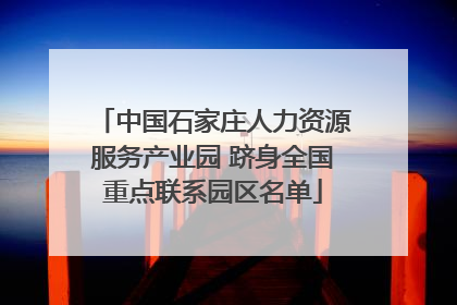 中国石家庄人力资源服务产业园 跻身全国重点联系园区名单