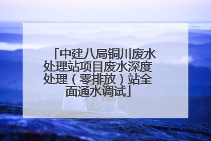 中建八局铜川废水处理站项目废水深度处理（零排放）站全面通水调试