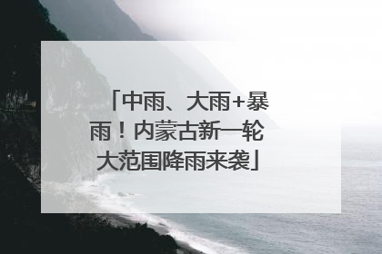 中雨、大雨+暴雨！内蒙古新一轮大范围降雨来袭