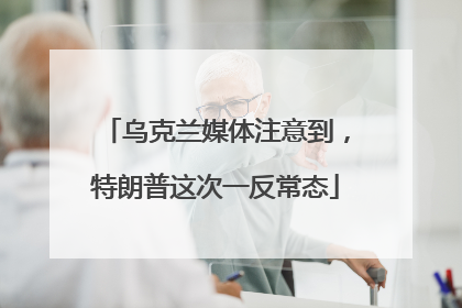 乌克兰媒体注意到，特朗普这次一反常态