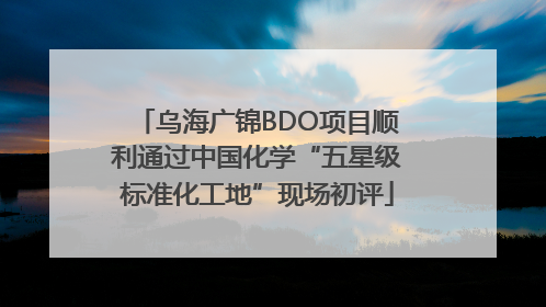乌海广锦BDO项目顺利通过中国化学“五星级标准化工地”现场初评