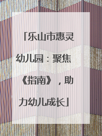 乐山市惠灵幼儿园：聚焦《指南》，助力幼儿成长