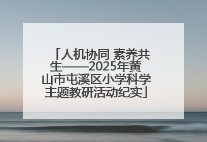人机协同 素养共生——2025年黄山市屯溪区小学科学主题教研活动纪实