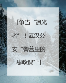 争当“追光者”！武汉公安“警营里的思政课”