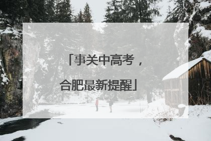 事关中高考，合肥最新提醒