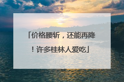 价格腰斩，还能再降！许多桂林人爱吃