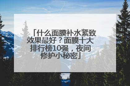 什么面膜补水紧致效果最好？面膜十大排行榜10强，夜间修护小秘密