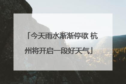 今天雨水渐渐停歇 杭州将开启一段好天气