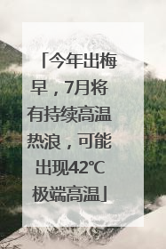 今年出梅早，7月将有持续高温热浪，可能出现42℃极端高温