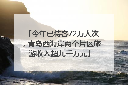 今年已待客72万人次，青岛西海岸两个片区旅游收入超九千万元