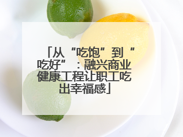 从“吃饱”到“吃好”：融兴商业健康工程让职工吃出幸福感