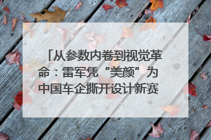 从参数内卷到视觉革命：雷军凭“美颜”为中国车企撕开设计新赛道｜封面车评