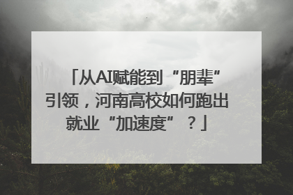从AI赋能到“朋辈”引领，河南高校如何跑出就业“加速度”？