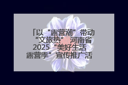 以“露营潮”带动“文旅热” 河南省2025“美好生活露营季”宣传推广活动在平舆县启动