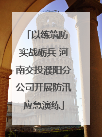 以练筑防 实战砺兵 河南交投濮阳分公司开展防汛应急演练