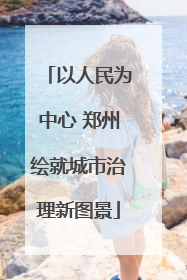 以人民为中心 郑州绘就城市治理新图景