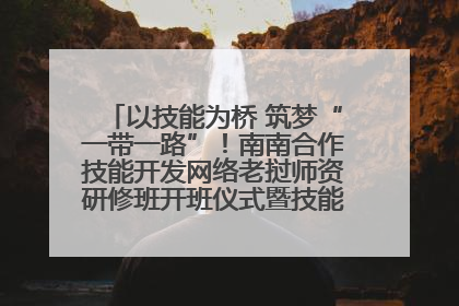 以技能为桥 筑梦“一带一路”！南南合作技能开发网络老挝师资研修班开班仪式暨技能梦工坊签约仪式举行
