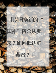 以旧换新的“国补”资金从哪来？如何抵达消费者？