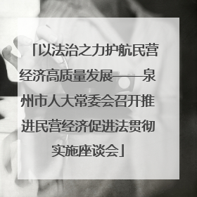 以法治之力护航民营经济高质量发展——泉州市人大常委会召开推进民营经济促进法贯彻实施座谈会