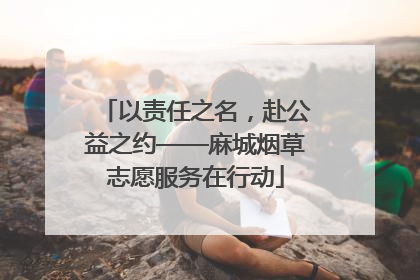 以责任之名，赴公益之约——麻城烟草志愿服务在行动