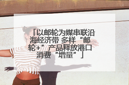 以邮轮为媒串联沿海经济带 多样“邮轮+”产品释放港口消费“增量”
