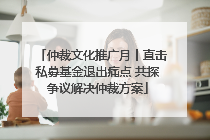 仲裁文化推广月丨直击私募基金退出痛点 共探争议解决仲裁方案