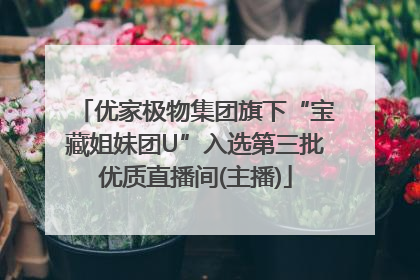 优家极物集团旗下“宝藏姐妹团U”入选第三批优质直播间(主播)