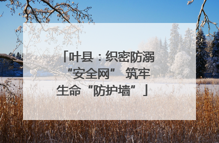 叶县：织密防溺“安全网” 筑牢生命“防护墙”